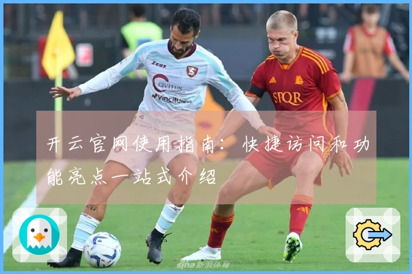 开云官网使用指南：快捷访问和功能亮点一站式介绍