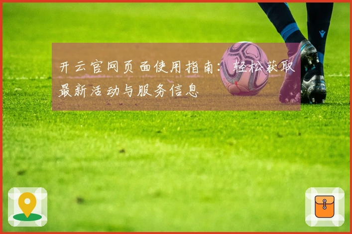 开云官网页面使用指南：轻松获取最新活动与服务信息