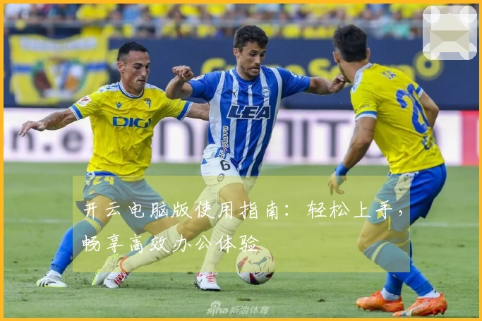 开云电脑版使用指南：轻松上手，畅享高效办公体验