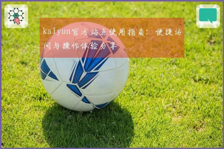 kaiyun官方站点使用指南:便捷访问与操作体验分享