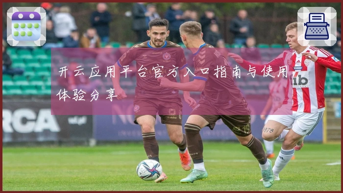 开云应用平台官方入口指南与使用体验分享