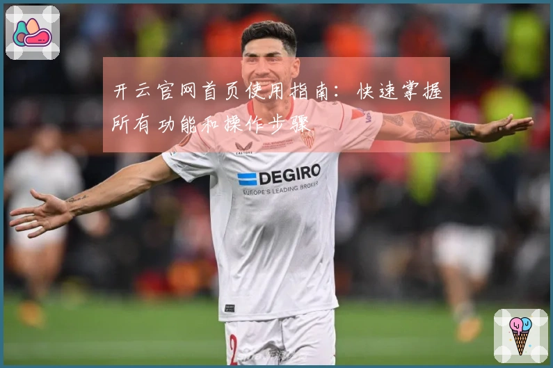 开云官网首页使用指南：快速掌握所有功能和操作步骤