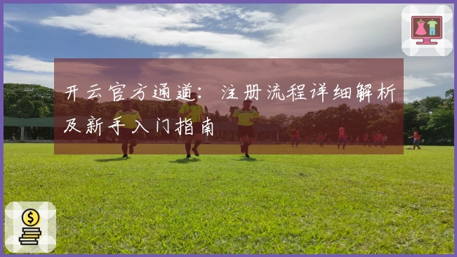 开云官方通道:注册流程详细解析及新手入门指南