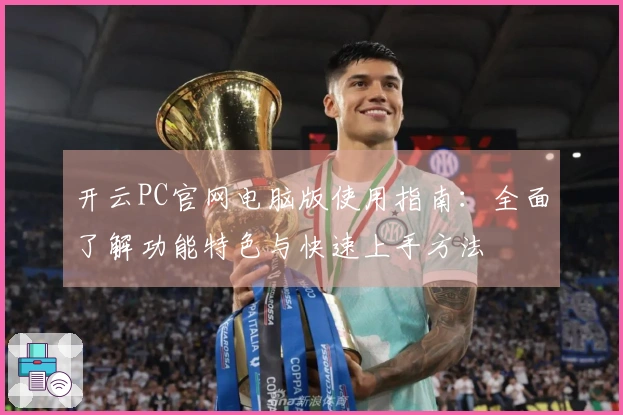 开云PC官网电脑版使用指南：全面了解功能特色与快速上手方法