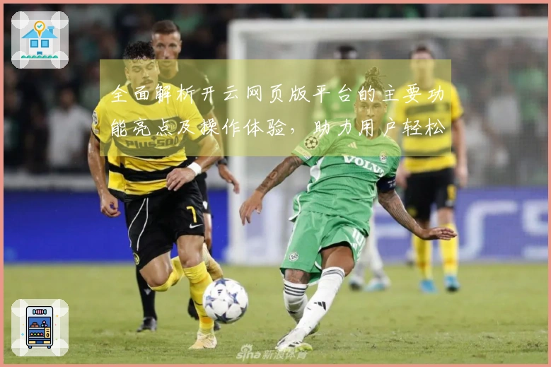 全面解析开云网页版平台的主要功能亮点及操作体验，助力用户轻松上手