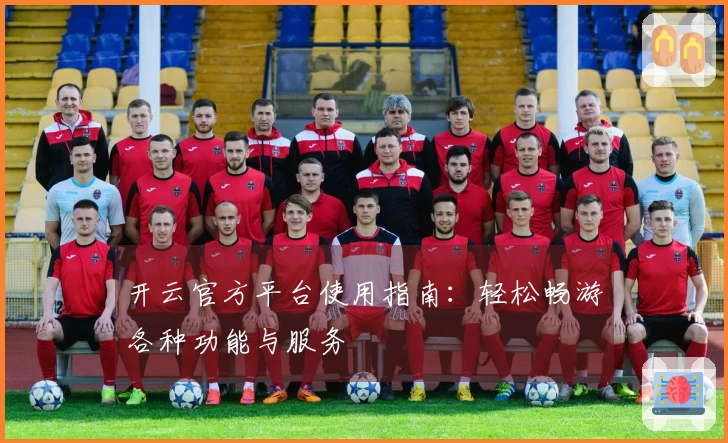 开云官方平台使用指南：轻松畅游各种功能与服务