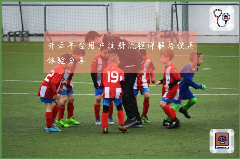 开云平台用户注册流程详解与使用体验分享