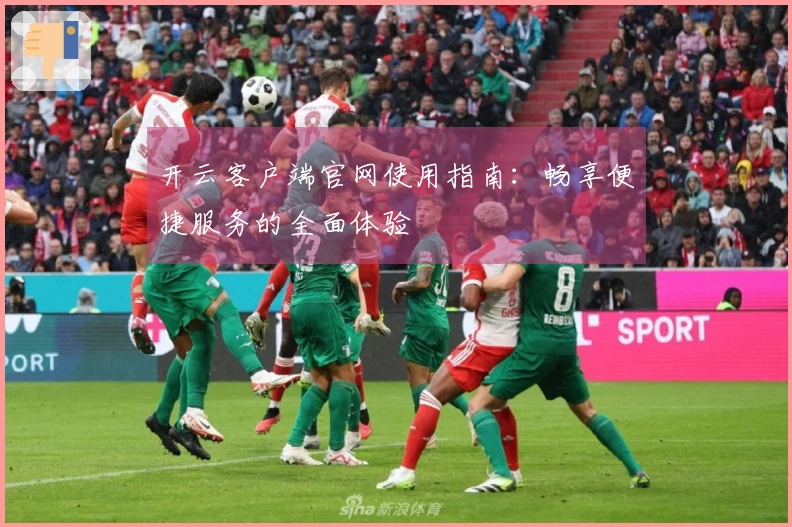 开云客户端官网使用指南：畅享便捷服务的全面体验