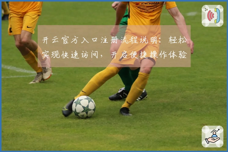 开云官方入口注册流程说明：轻松实现快速访问，开启便捷操作体验